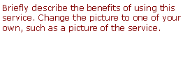 Text Box: Briefly describe the benefits of using this service. Change the picture to one of your own, such as a picture of the service.